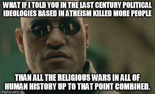 Matrix Morpheus Meme | WHAT IF I TOLD YOU IN THE LAST CENTURY POLITICAL IDEOLOGIES BASED IN ATHEISM KILLED MORE PEOPLE THAN ALL THE RELIGIOUS WARS IN ALL OF HUMAN  | image tagged in memes,matrix morpheus | made w/ Imgflip meme maker