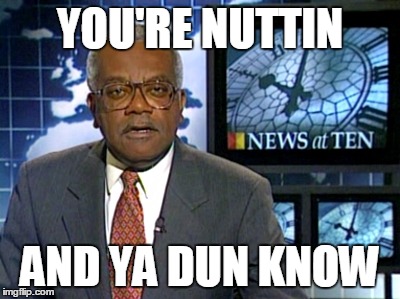 Tonight, the News at Ten with Trevor McDonald - and now the headlines: "You're nuttin and ya dun know" | YOU'RE NUTTIN AND YA DUN KNOW | image tagged in ya dun know,trevor mcdonald,news at ten,you're nuttin,funny,insult | made w/ Imgflip meme maker