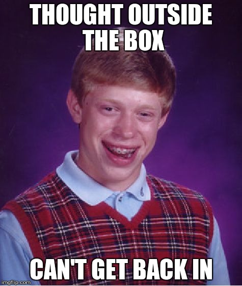 Bad Luck Brian | THOUGHT OUTSIDE THE BOX CAN'T GET BACK IN | image tagged in memes,bad luck brian | made w/ Imgflip meme maker