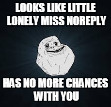 LOOKS LIKE LITTLE LONELY MISS NOREPLY HAS NO MORE CHANCES WITH YOU | made w/ Imgflip meme maker