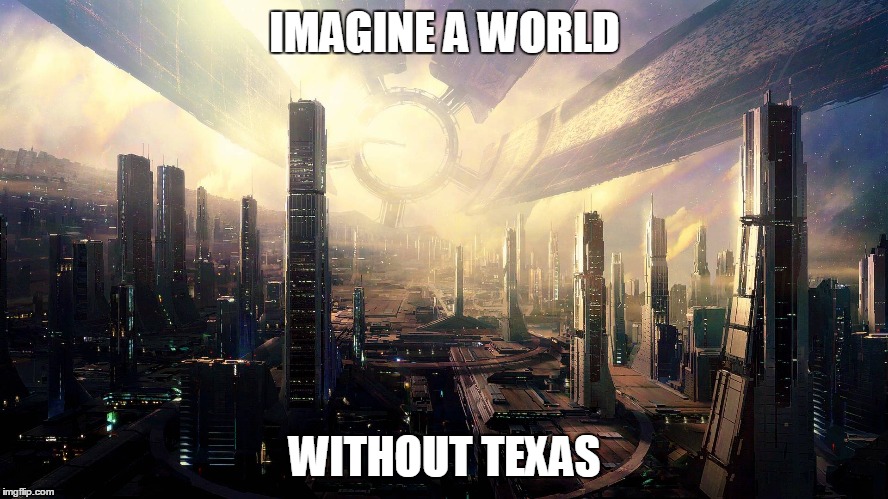 IMAGINE A WORLD WITHOUT TEXAS | made w/ Imgflip meme maker