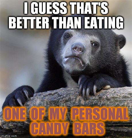 Confession Bear Meme | I GUESS THAT'S BETTER THAN EATING ONE  OF  MY  PERSONAL CANDY  BARS | image tagged in memes,confession bear | made w/ Imgflip meme maker