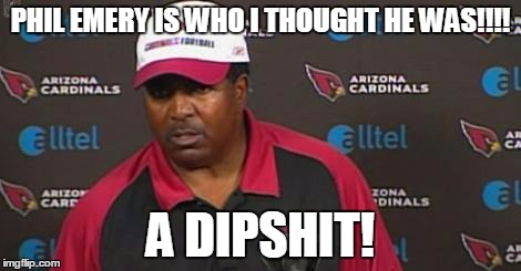 Dennis Green | PHIL EMERY IS WHO I THOUGHT HE WAS!!!! A DIPSHIT! | image tagged in dennis green | made w/ Imgflip meme maker