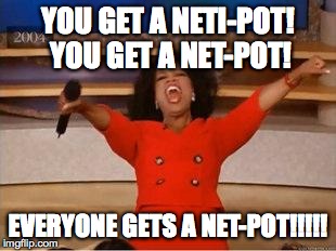 Oprah You Get A Meme | YOU GET A NETI-POT! YOU GET A NET-POT! EVERYONE GETS A NET-POT!!!!! | image tagged in you get an oprah | made w/ Imgflip meme maker