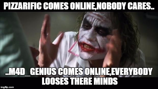 And everybody loses their minds Meme | PIZZARIFIC COMES ONLINE,NOBODY CARES.. ..M4D_GENIUS COMES ONLINE,EVERYBODY LOOSES THERE MINDS | image tagged in memes,and everybody loses their minds | made w/ Imgflip meme maker