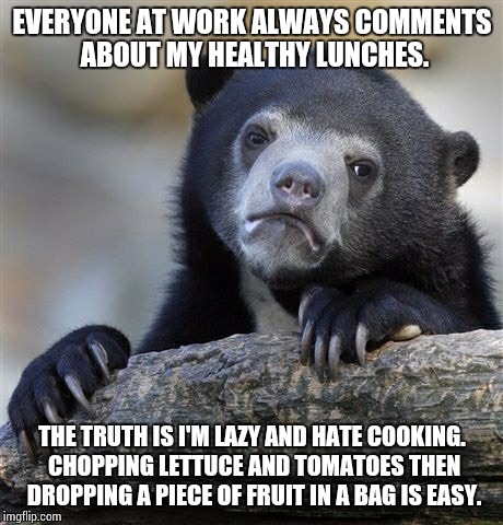 Confession Bear | EVERYONE AT WORK ALWAYS COMMENTS ABOUT MY HEALTHY LUNCHES. THE TRUTH IS I'M LAZY AND HATE COOKING. CHOPPING LETTUCE AND TOMATOES THEN DROPPI | image tagged in memes,confession bear | made w/ Imgflip meme maker
