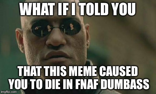 Matrix Morpheus Meme | WHAT IF I TOLD YOU THAT THIS MEME CAUSED YOU TO DIE IN FNAF DUMBASS | image tagged in memes,matrix morpheus | made w/ Imgflip meme maker