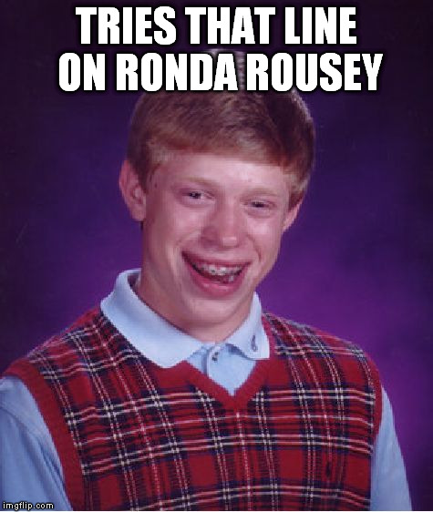 Bad Luck Brian Meme | TRIES THAT LINE ON RONDA ROUSEY | image tagged in memes,bad luck brian | made w/ Imgflip meme maker