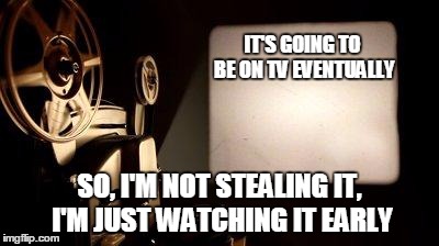Movie Projector | IT'S GOING TO BE ON TV EVENTUALLY SO, I'M NOT STEALING IT, I'M JUST WATCHING IT EARLY | image tagged in movie projector | made w/ Imgflip meme maker