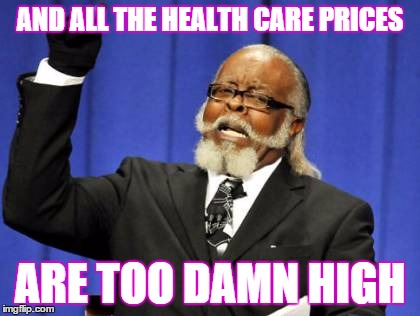Too Damn High Meme | AND ALL THE HEALTH CARE PRICES ARE TOO DAMN HIGH | image tagged in memes,too damn high | made w/ Imgflip meme maker