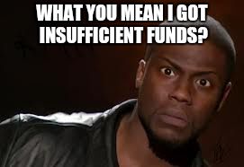 Kevin Hart | WHAT YOU MEAN I GOT INSUFFICIENT FUNDS? | image tagged in memes,kevin hart the hell | made w/ Imgflip meme maker