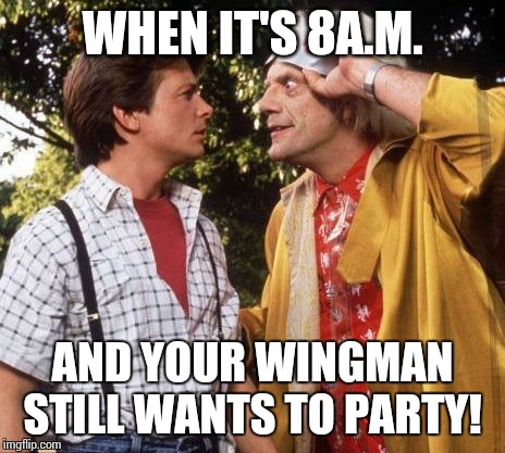 Doc Brown Marty Mcfly | WHEN IT'S 8A.M. AND YOUR WINGMAN STILL WANTS TO PARTY! | image tagged in doc brown marty mcfly | made w/ Imgflip meme maker
