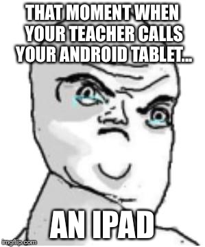 I dislike Apple, so this is what happens to me | THAT MOMENT WHEN YOUR TEACHER CALLS YOUR ANDROID TABLET... AN IPAD | image tagged in memes,not okay rage face | made w/ Imgflip meme maker