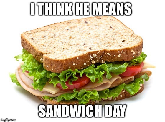 I THINK HE MEANS SANDWICH DAY | made w/ Imgflip meme maker