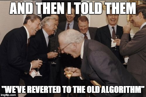 Laughing Men In Suits Meme | AND THEN I TOLD THEM "WE'VE REVERTED TO THE OLD ALGORITHM" | image tagged in memes,laughing men in suits,AdviceAnimals | made w/ Imgflip meme maker