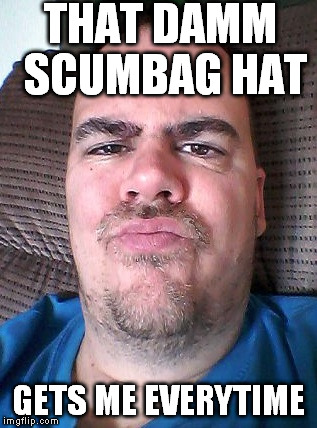 Scowl | THAT DAMM SCUMBAG HAT GETS ME EVERYTIME | image tagged in scowl | made w/ Imgflip meme maker