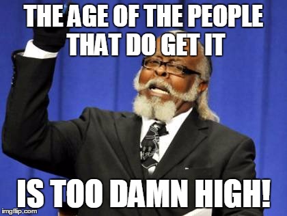Too Damn High Meme | THE AGE OF THE PEOPLE THAT DO GET IT IS TOO DAMN HIGH! | image tagged in memes,too damn high | made w/ Imgflip meme maker