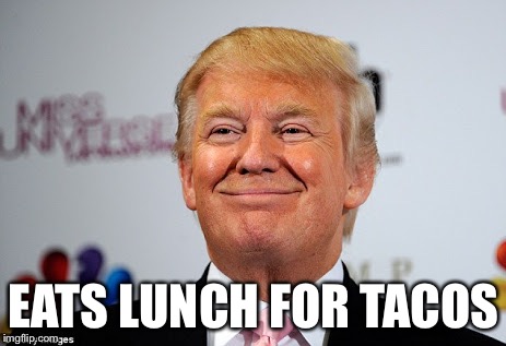 Donald trump approves | EATS LUNCH FOR TACOS | image tagged in donald trump approves | made w/ Imgflip meme maker