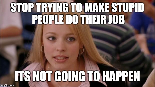 Its Not Going To Happen Meme | STOP TRYING TO MAKE STUPID PEOPLE DO THEIR JOB ITS NOT GOING TO HAPPEN | image tagged in memes,its not going to happen | made w/ Imgflip meme maker