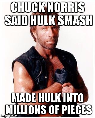 Chuck Norris Flex | CHUCK NORRIS SAID HULK SMASH MADE HULK INTO MILLIONS OF PIECES | image tagged in chuck norris | made w/ Imgflip meme maker