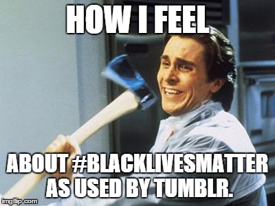Christian Bale With Axe | HOW I FEEL ABOUT #BLACKLIVESMATTER AS USED BY TUMBLR. | image tagged in christian bale with axe,memes,tumblr | made w/ Imgflip meme maker
