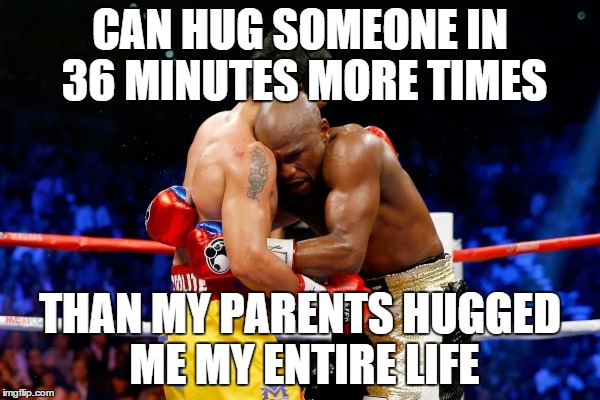 Can a boxer get some love? | CAN HUG SOMEONE IN 36 MINUTES MORE TIMES THAN MY PARENTS HUGGED ME MY ENTIRE LIFE | image tagged in mayweather jr clinching/hugging,memes | made w/ Imgflip meme maker