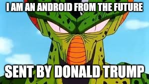 I AM AN ANDROID FROM THE FUTURE SENT BY DONALD TRUMP | made w/ Imgflip meme maker