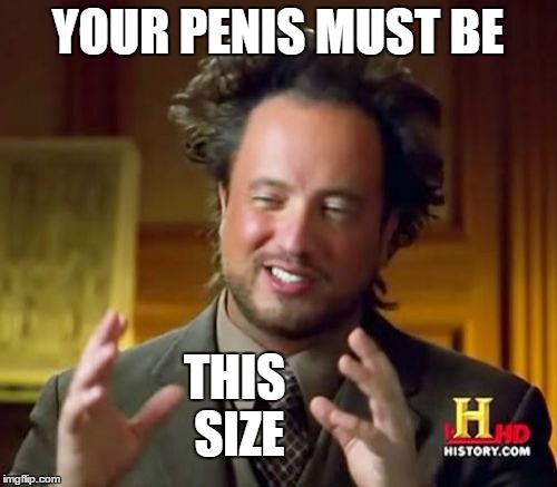 Ancient Aliens Meme | YOUR P**IS MUST BE THIS SIZE | image tagged in memes,ancient aliens | made w/ Imgflip meme maker