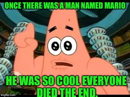 Patrick Says Meme | ONCE THERE WAS A MAN NAMED MARIO HE WAS SO COOL EVERYONE DIED THE END. | image tagged in memes,patrick says | made w/ Imgflip meme maker