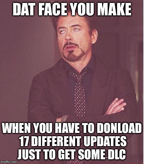 Face You Make Robert Downey Jr Meme | DAT FACE YOU MAKE WHEN YOU HAVE TO DONLOAD 17 DIFFERENT UPDATES JUST TO GET SOME DLC | image tagged in memes,face you make robert downey jr | made w/ Imgflip meme maker