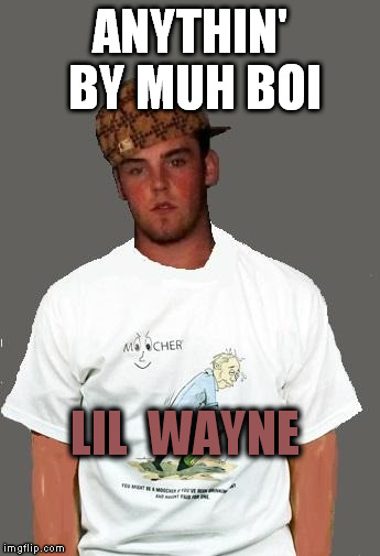 warmer season Scumbag Steve | ANYTHIN' BY MUH BOI LIL  WAYNE | image tagged in warmer season scumbag steve | made w/ Imgflip meme maker