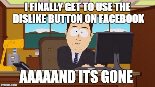 It was too good to be true | I FINALLY GET TO USE THE DISLIKE BUTTON ON FACEBOOK AAAAAND ITS GONE | image tagged in memes,aaaaand its gone | made w/ Imgflip meme maker