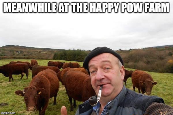 Farmer John  | MEANWHILE AT THE HAPPY POW FARM | image tagged in farmer john  | made w/ Imgflip meme maker