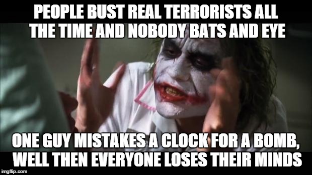 And everybody loses their minds | PEOPLE BUST REAL TERRORISTS ALL THE TIME AND NOBODY BATS AND EYE ONE GUY MISTAKES A CLOCK FOR A BOMB, WELL THEN EVERYONE LOSES THEIR MINDS | image tagged in memes,and everybody loses their minds | made w/ Imgflip meme maker
