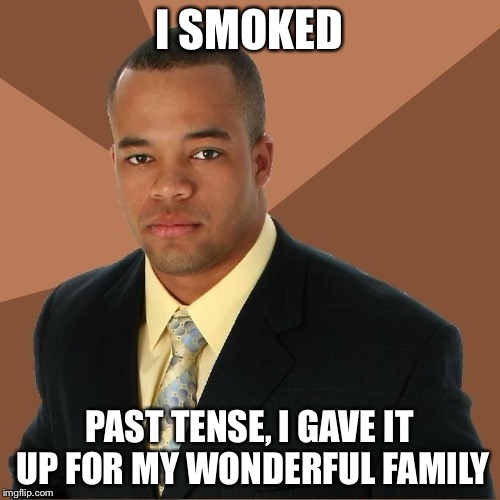 Succesful Black Man | I SMOKED PAST TENSE, I GAVE IT UP FOR MY WONDERFUL FAMILY | image tagged in succesful black man | made w/ Imgflip meme maker