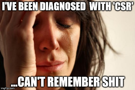 First World Problems | I'VE BEEN DIAGNOSED 
WITH 'CSR' ...CAN'T REMEMBER SHIT | image tagged in memes,first world problems | made w/ Imgflip meme maker