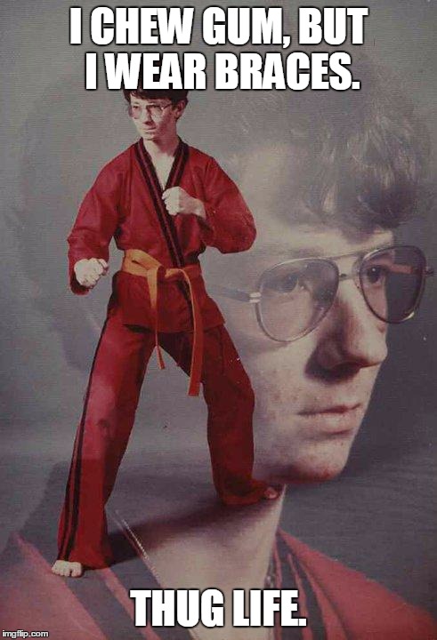 Karate Kyle | I CHEW GUM, BUT I WEAR BRACES. THUG LIFE. | image tagged in memes,karate kyle | made w/ Imgflip meme maker