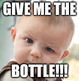 Skeptical Baby | GIVE ME THE BOTTLE!!! | image tagged in memes,skeptical baby | made w/ Imgflip meme maker