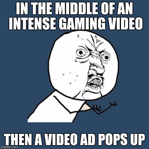 Y U No | IN THE MIDDLE OF AN INTENSE GAMING VIDEO THEN A VIDEO AD POPS UP | image tagged in memes,y u no | made w/ Imgflip meme maker