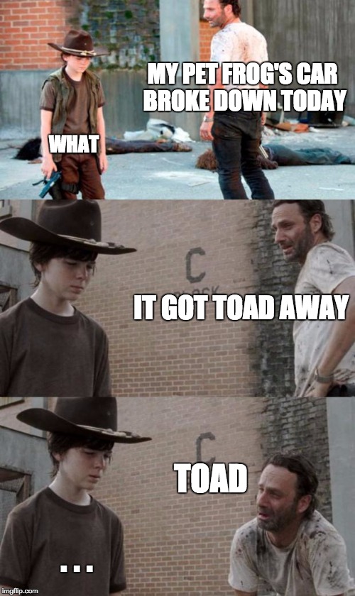 Rick and Carl 3 Meme | MY PET FROG'S CAR BROKE DOWN TODAY WHAT IT GOT TOAD AWAY TOAD . . . | image tagged in memes,rick and carl 3,HeyCarl | made w/ Imgflip meme maker