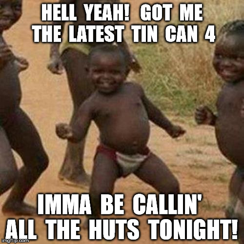 Third World Success Kid | HELL  YEAH!   GOT  ME  THE  LATEST  TIN  CAN  4 IMMA  BE  CALLIN'  ALL  THE  HUTS  TONIGHT! | image tagged in memes,third world success kid | made w/ Imgflip meme maker