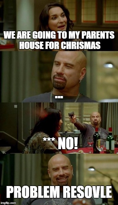 Easiest way to resolve problems | WE ARE GOING TO MY PARENTS HOUSE FOR CHRISMAS ... *** NO! PROBLEM RESOVLE | image tagged in memes,skinhead john travolta | made w/ Imgflip meme maker