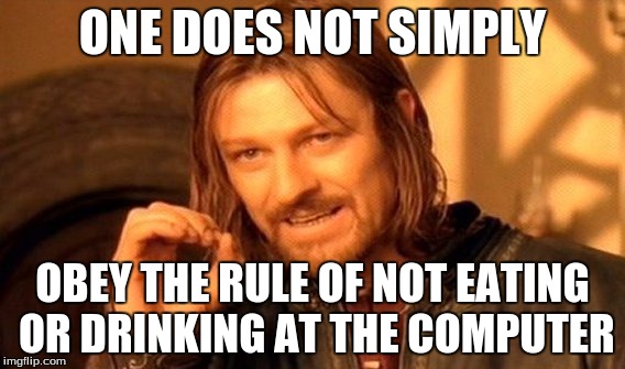 One Does Not Simply | ONE DOES NOT SIMPLY OBEY THE RULE OF NOT EATING OR DRINKING AT THE COMPUTER | image tagged in memes,one does not simply | made w/ Imgflip meme maker