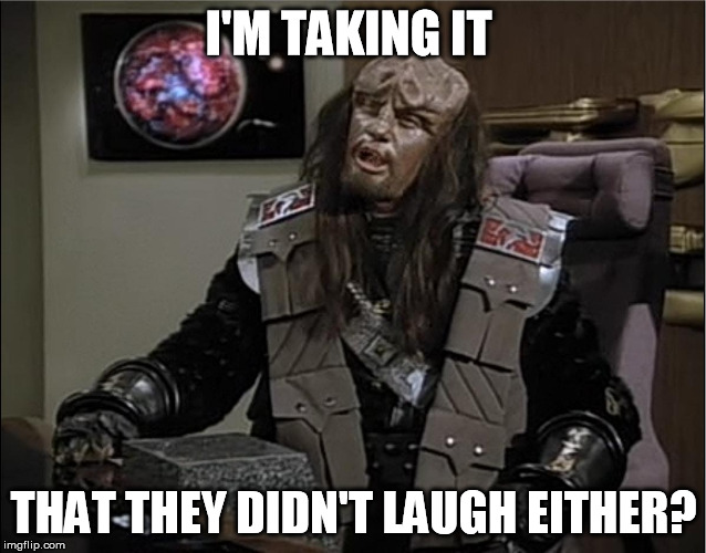 I'M TAKING IT THAT THEY DIDN'T LAUGH EITHER? | image tagged in funny klingon duras 1 | made w/ Imgflip meme maker