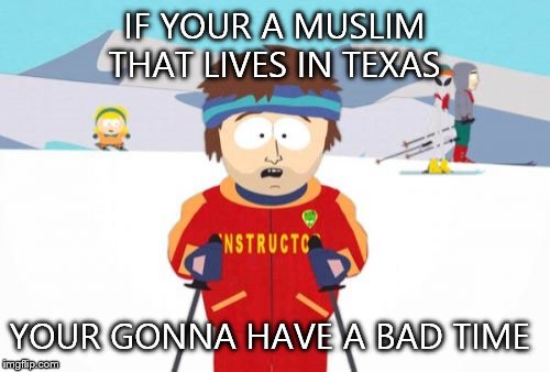 Super Cool Ski Instructor | IF YOUR A MUSLIM THAT LIVES IN TEXAS YOUR GONNA HAVE A BAD TIME | image tagged in memes,super cool ski instructor | made w/ Imgflip meme maker