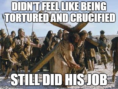Jesus Did His Job! | DIDN'T FEEL LIKE BEING TORTURED AND CRUCIFIED STILL DID HIS JOB | image tagged in jesus working,jesus,do your job,job,jobs | made w/ Imgflip meme maker