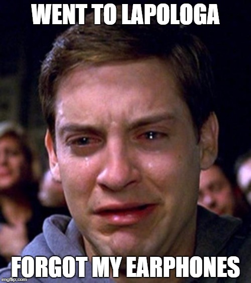 crying peter parker | WENT TO LAPOLOGA FORGOT MY EARPHONES | image tagged in crying peter parker | made w/ Imgflip meme maker