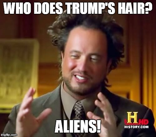 Trump's Hairdresser | WHO DOES TRUMP'S HAIR? ALIENS! | image tagged in memes,ancient aliens,donald trump,trump,hair,haircut | made w/ Imgflip meme maker