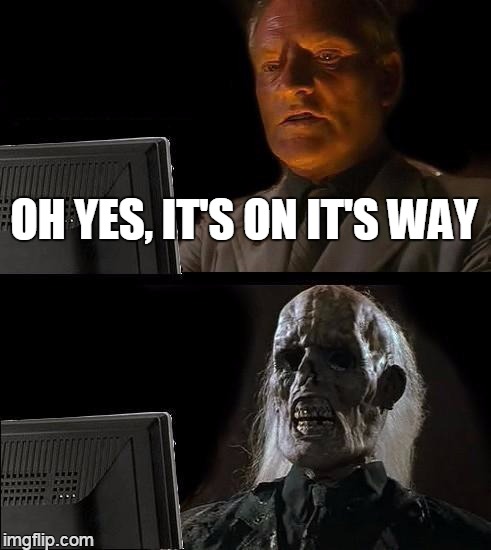 I'll Just Wait Here Meme | OH YES, IT'S ON IT'S WAY | image tagged in memes,ill just wait here | made w/ Imgflip meme maker