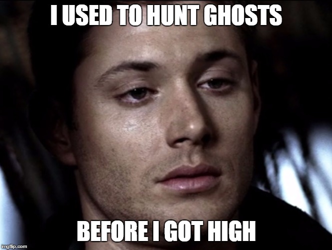 Dean Should Try College | I USED TO HUNT GHOSTS BEFORE I GOT HIGH | image tagged in before i got high | made w/ Imgflip meme maker